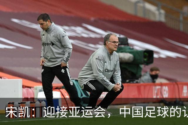 宋凯：迎接亚运会，中国足球的认真备战