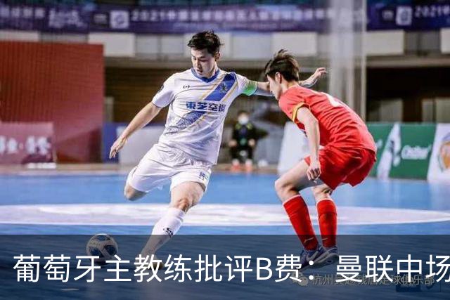 葡萄牙主教练批评B费：曼联中场被迫调整为不熟悉的位置